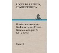 Histoire Amoureuse Des Gaules Suivie Des Romans Historico-Satiriques Du Xviie Siècle, Tome Ii