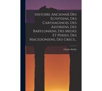 Histoire Ancienne Des Egyptiens, Des Carthaginois, Des Assyriens, Des Babyloniens, Des Medes Et Perses, Des Macedoniens, Des Grecs...