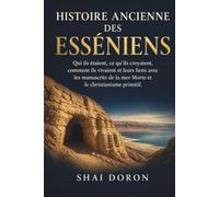 Histoire ancienne des Esséniens: Qui ils étaient, en quoi ils croyaient, comment ils vivaient, et leur lien avec les manuscrits de la mer Morte et le christianisme primitif