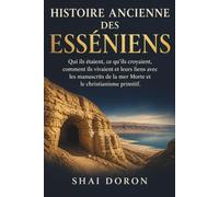 Histoire ancienne des Esséniens: Qui ils étaient, en quoi ils croyaient, comment ils vivaient, et leur lien avec les manuscrits de la mer Morte et le christianisme primitif