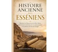 Histoire Ancienne des Esséniens: Qumrân, les Manuscrits de la Mer Morte, les croyances esséniennes, la vie communautaire et le judaïsme du Second Temple