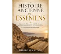Histoire Ancienne des Esséniens: Qumrân, les Manuscrits de la Mer Morte, les croyances esséniennes, la vie communautaire et le judaïsme du Second Temple