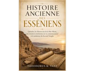 Histoire Ancienne des Esséniens: Qumrân, les Manuscrits de la Mer Morte, les croyances esséniennes, la vie communautaire et le judaïsme du Second Temple