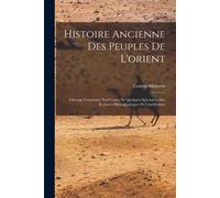 Histoire Ancienne Des Peuples De L'orient: Ouvrage Contenant Neuf Cartes Et Quelques Spécimens Des Écritures Hiéroglyphiques Et Cunéiformes