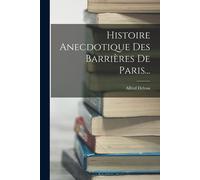 Histoire Anecdotique Des Barrières De Paris...