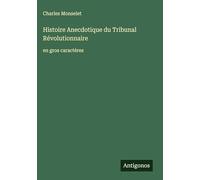 Histoire Anecdotique du Tribunal Révolutionnaire: en gros caractères