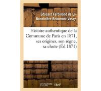 Histoire authentique de la Commune de Paris en 1871, ses origines, son règne, sa chute - Edouard Ferdinand de La Bonninière Beaumont-Vassy - Hachette Bnf - broché - Livre