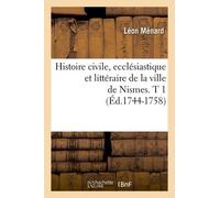Histoire Civile, Ecclésiastique Et Littéraire De La Ville De Nismes. T 1 (Éd.1744-1758)