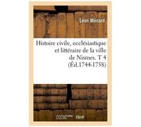 Histoire Civile, Ecclésiastique Et Littéraire De La Ville De Nismes. T 4 (Éd.1744-1758)