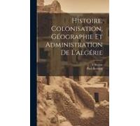 Histoire, Colonisation, Géographie Et Administration De L'algérie
