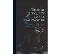 Histoire Critique De L'école D'alexandrie; Volume 1