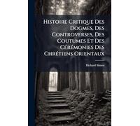 Histoire Critique Des Dogmes, Des Controverses, Des Coutumes Et Des CÃ(c)rÃ(c)monies Des ChrÃ(c)tiens Orientaux