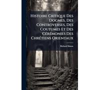 Histoire Critique Des Dogmes, Des Controverses, Des Coutumes Et Des CÃ(c)rÃ(c)monies Des ChrÃ(c)tiens Orientaux