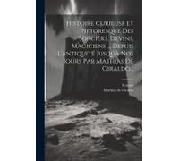 Histoire Curieuse Et Pittoresque Des Sorciers, Devins, Magiciens ... Depuis L'antiquité Jusqúà Nos Jours Par Mathias De Giraldo...