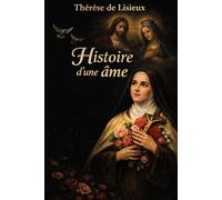 Histoire d’une âme : itinéraire intérieur, spirituel et mystique de Thérèse de l’Enfant-Jésus et de la Sainte-Face, ou la petite voie de l’amour pur, ... la confiance absolue en la miséricorde divine