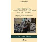 Histoire d'amour. Histoire de guerres ordinaires. 1939-1945...Evian 1962 Un officier français dans la tourmente - Jean-Paul Fosset - L'harmattan - broché - Etude