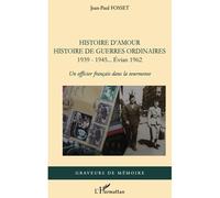 Histoire d'amour. Histoire de guerres ordinaires. 1939-1945...Evian 1962 Un officier français dans la tourmente - Jean-Paul Fosset - L'harmattan - broché - Etude