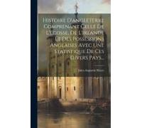 Histoire D'angleterre Comprenant Celle De L'ecosse, De L'irlande Et Des Possessions Anglaises Avec Une Statistique De Ces Divers Pays...