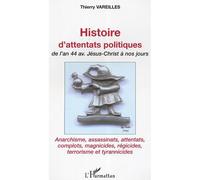Histoire d'attentats politiques De l'an 44 avant Jésus-Christ à nos jours - Anarchisme, assassinats, attentats, complots, magnicides, régicides, terrorisme et tyrannicides - Thierry Vareilles - L'harm