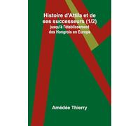 Histoire d'Attila et de ses successeurs (1/2); jusqu'à l'établissement des Hongrois en Europe