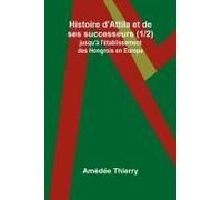 Histoire D'attila Et De Ses Successeurs (1/2); Jusqu'à L'établissement Des Hongrois En Europe