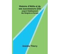 Histoire D'attila Et De Ses Successeurs (2/2); Jusqu'à L'établissement Des Hongrois En Europe