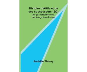Histoire d'Attila et de ses successeurs (2/2); jusqu'à l'établissement des Hongrois en Europe