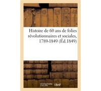 Histoire de 60 ans de folies révolutionnaires et sociales, 1789-1849 Orgies révolutionnaires, les égorgeurs, les étrangleurs, les étouffeurs - Collectif - Hachette Bnf - broché - Livre