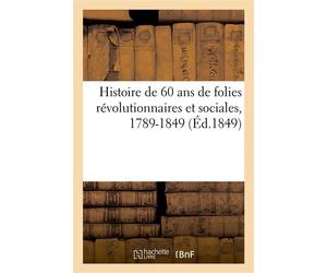 Histoire de 60 ans de folies révolutionnaires et sociales, 1789-1849 Orgies révolutionnaires, les égorgeurs, les étrangleurs, les étouffeurs - Collectif - Hachette Bnf - broché - Livre