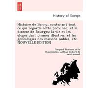 Histoire de Berry, contenant tout ce qui regarde cette province, et le diocese de Bourges: la vie et les eloges des hommes illustres: et les genealogies des maisons nobles, etc. NOUVELLE EDITION