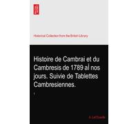 Histoire de Cambrai et du Cambresis de 1789 aÌ nos jours. Suivie de Tablettes Cambresiennes.: 1