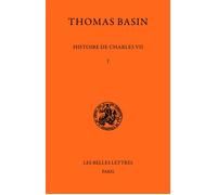 Histoire de Charles VII. Tome I : 1407-1445 - Livres I à III - Thomas Basin - Belles Lettres - Livre