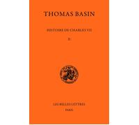 Histoire de Charles VII. Tome II : 1445-1450 - Livres IV et V - Thomas Basin - Belles Lettres - Livre