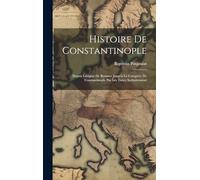 Histoire De Constantinople: Depuis Lórigine De Byzance Jusqu'à La Conquête De Constantinople Par Les Tures, Inclusivement