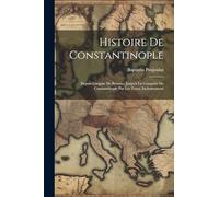 Histoire De Constantinople: Depuis Lórigine De Byzance Jusqu'à La Conquête De Constantinople Par Les Tures, Inclusivement