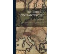 Histoire De Constantinople: Depuis Lórigine De Byzance Jusqu'à La Conquête De Constantinople Par Les Tures, Inclusivement