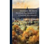 Histoire De Deux Peuples, La France Et L'Empire Allemand