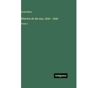 Histoire de dix ans, 1830 - 1840: Tome 1