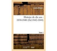 Histoire de dix ans : 1830-1840. Tome 1 (Éd.1842-1844) Louis Blanc (Auteur)