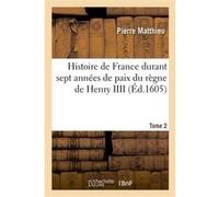 Histoire de France et des choses mémorables advenues aux provinces estrangères Pierre Matthieu (Auteur)