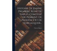 Histoire De Jeanne Première, Reine De Naples, Comtesse De Piemont, De Provence Et De Forcalquier...