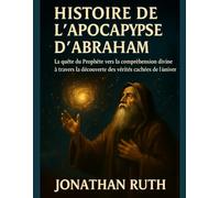 HISTOIRE DE L' APOCALYPSE D' ABRAHAM:: La quête du Prophète vers la compréhension divine à travers la découverte des vérités cachées de l'univers