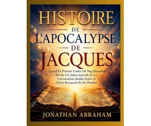 HISTOIRE DE L’APOCALYPSE DE JACQUES: Quand Le Premier Codex De Nag Hammadi Révéla Un Adieu Interdit Et La Conversation Inédite Entre Le Christ Ressuscité Et Ses Proches