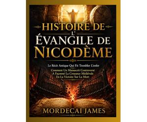 HISTOIRE DE L’ÉVANGILE DE NICODÈME: Le Récit Antique Qui Fit Trembler L’enfer Comment Un Manuscrit Controversé A Façonné La Croyance Médiévale En La Victoire Sur La Mort