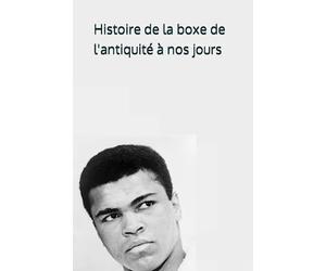 Histoire de la boxe : de l'antiquité à nos jours: l'evolution du noble arts à travers les années