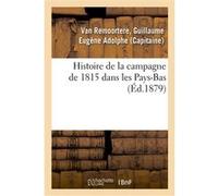 Histoire de la campagne de 1815 dans les Pays-Bas Guillaume Eugène Adolphe Van Remoortere (Auteur)