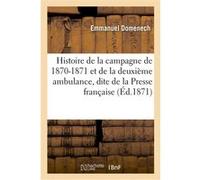 Histoire de la campagne de 1870-1871 et de la deuxième ambulance, dite de la Presse française Emmanuel Domenech (Auteur)