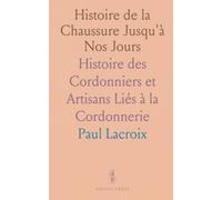 Histoire de la Chaussure Jusqu'à Nos Jours: Histoire des Cordonniers et Artisans Liés à la Cordonnerie