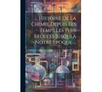 Histoire De La Chimie Depuis Les Temps Les Plus Reculés Jusqulà Notre Époque ...
