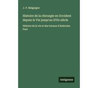 Histoire de la chirurgie en Occident depuis le VIe jusqu'au XVIe siècle: Histoire de la vie et des travaux d'Ambroise Paré